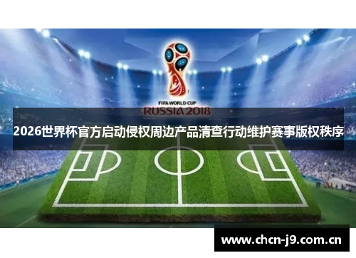 2026世界杯官方启动侵权周边产品清查行动维护赛事版权秩序 2026世界杯官方启动侵权周边产品清查行动维护赛事版权秩序