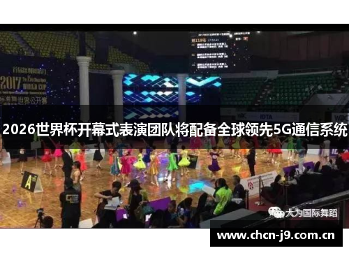 2026世界杯开幕式表演团队将配备全球领先5G通信系统 2026世界杯开幕式表演团队将配备全球领先5G通信系统